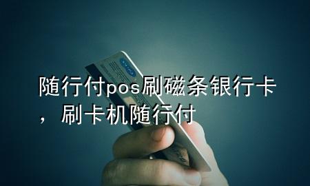 随行付pos刷磁条银行卡,刷卡机随行付