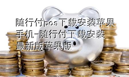 随行付pos下载安装苹果手机-随行付下载安装最新版苹果版