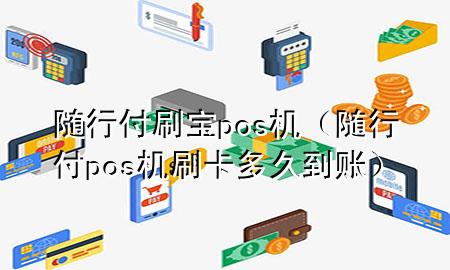 随行付刷宝pos机(随行付pos机刷卡多久到账)
