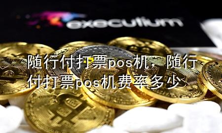随行付打票pos机,随行付打票pos机费率多少