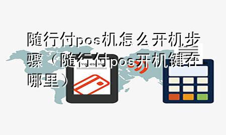 随行付pos机怎么开机步骤(随行付pos开机键在哪里)
