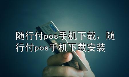 随行付pos手机下载,随行付pos手机下载安装