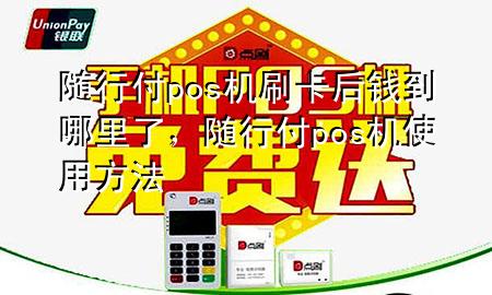 随行付pos机刷卡后钱到哪里了,随行付pos机使用方法