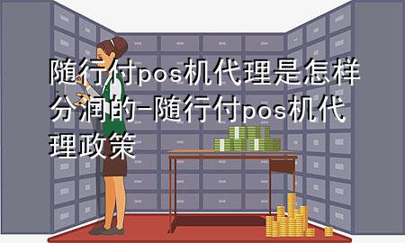 随行付pos机代理是怎样分润的-随行付pos机代理政策