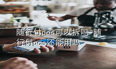 随行付pos可以拆吗-随行付pos还能用吗