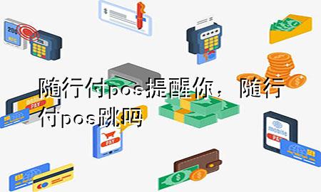 随行付pos提醒你,随行付pos跳吗