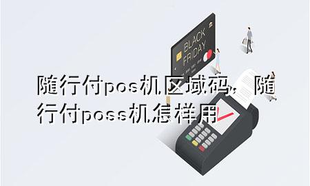 随行付pos机区域码,随行付poss机怎样用