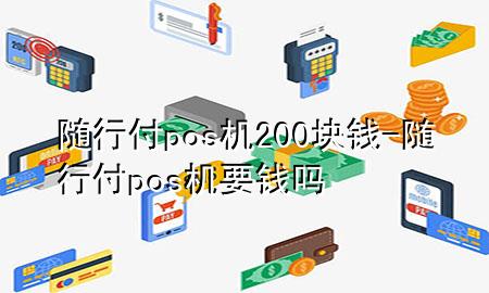 随行付pos机200块钱-随行付pos机要钱吗