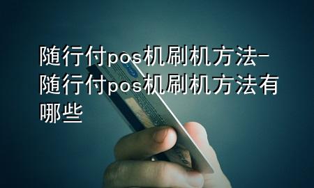 随行付pos机刷机方法-随行付pos机刷机方法有哪些
