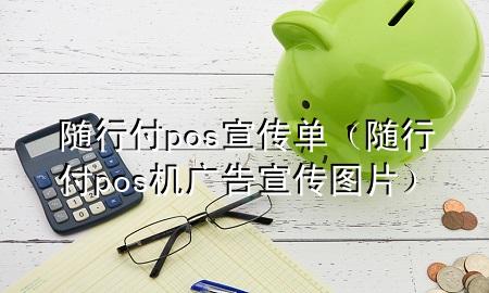 随行付pos宣传单(随行付pos机广告宣传图片)
