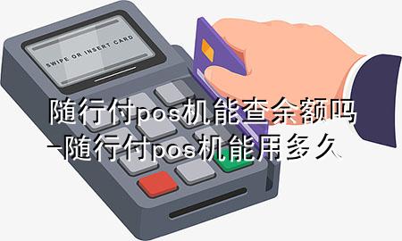 随行付pos机能查余额吗-随行付pos机能用多久