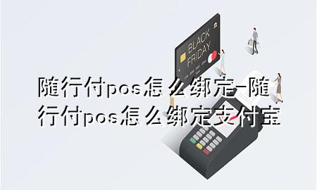 随行付pos怎么绑定-随行付pos怎么绑定支付宝