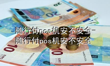 随行付pos机安不安全-随行付pos机安不安全