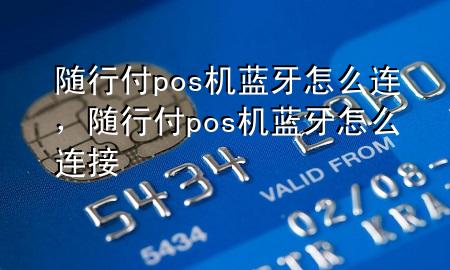 随行付pos机蓝牙怎么连,随行付pos机蓝牙怎么连接