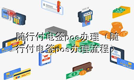 随行付电签pos办理(随行付电签pos办理流程)
