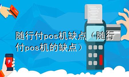 随行付pos机缺点(随行付pos机的缺点)
