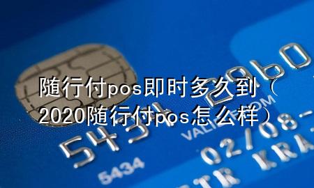 随行付pos即时多久到(2020随行付pos怎么样)
