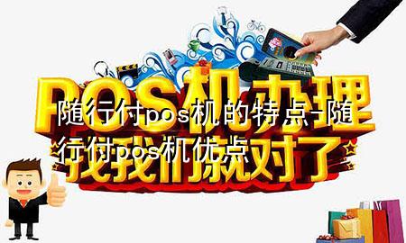 随行付pos机的特点-随行付pos机优点