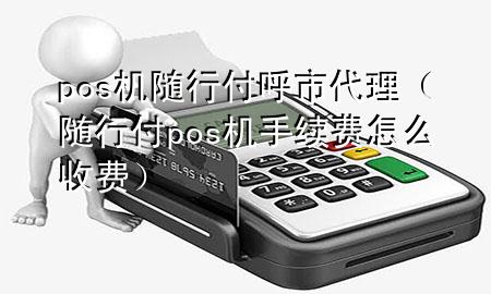 pos机随行付呼市代理(随行付pos机手续费怎么收费)