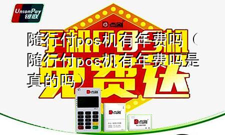 随行付pos机有年费吗(随行付pos机有年费吗是真的吗)
