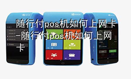 随行付pos机如何上网卡-随行付pos机如何上网卡