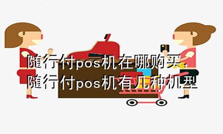 随行付pos机在哪购买,随行付pos机有几种机型