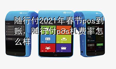 随行付2021年春节pos到账,随行付pos机费率怎么样