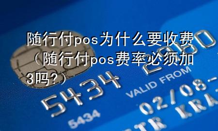 随行付pos为什么要收费(随行付pos费率必须加3吗?)