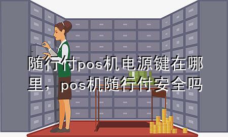 随行付pos机电源键在哪里,pos机随行付安全吗