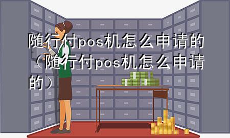 随行付pos机怎么申请的(随行付pos机怎么申请的)