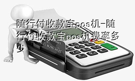 随行付收款宝pos机-随行付收款宝pos机费率多少