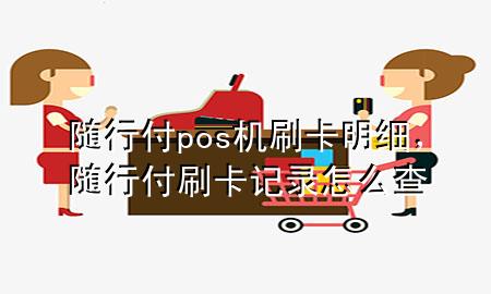 随行付pos机刷卡明细,随行付刷卡记录怎么查