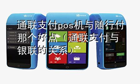 通联支付pos机与随行付那个好点(通联支付与银联的关系)