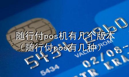 随行付pos机有几个版本(随行付pos有几种)