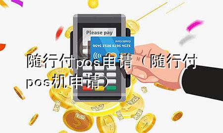 随行付pos申请(随行付pos机申请)