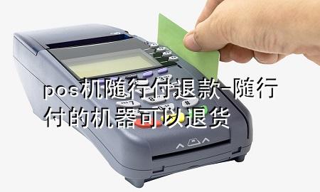 pos机随行付退款-随行付的机器可以退货