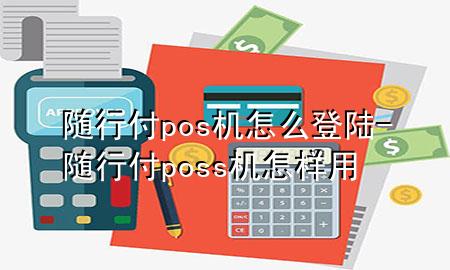 随行付pos机怎么登陆-随行付poss机怎样用