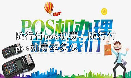 随行付pos机费,随行付pos机费率多少