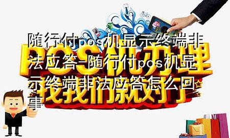 随行付pos机显示终端非法应答-随行付pos机显示终端非法应答怎么回事