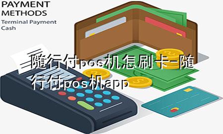 随行付pos机怎刷卡-随行付pos机app