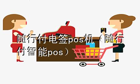 随行付电签pos机(随行付智能pos)