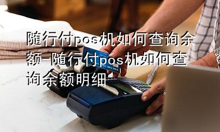 随行付pos机如何查询余额-随行付pos机如何查询余额明细