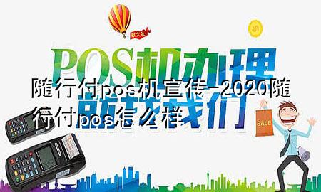 随行付pos机宣传-2020随行付pos怎么样