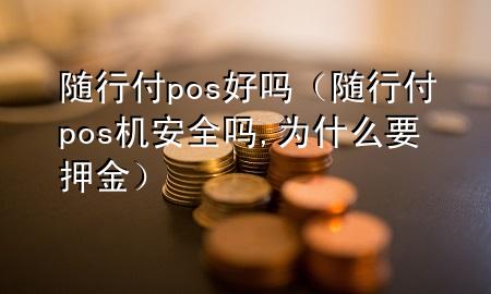 随行付pos好吗(随行付pos机安全吗,为什么要押金)