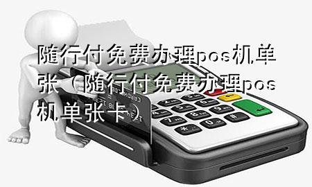随行付免费办理pos机单张(随行付免费办理pos机单张卡)