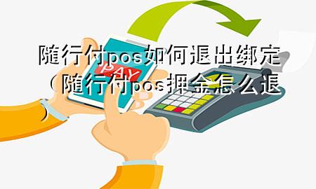 随行付pos如何退出绑定(随行付pos押金怎么退)