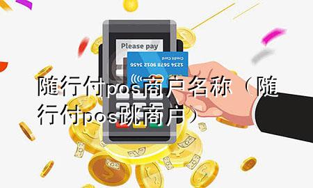 随行付pos商户名称(随行付pos跳商户)