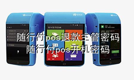 随行付pos退款主管密码,随行付pos开机密码