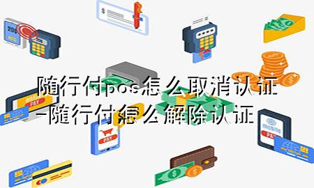 随行付pos怎么取消认证-随行付怎么解除认证