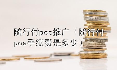 随行付pos推广(随行付pos手续费是多少)